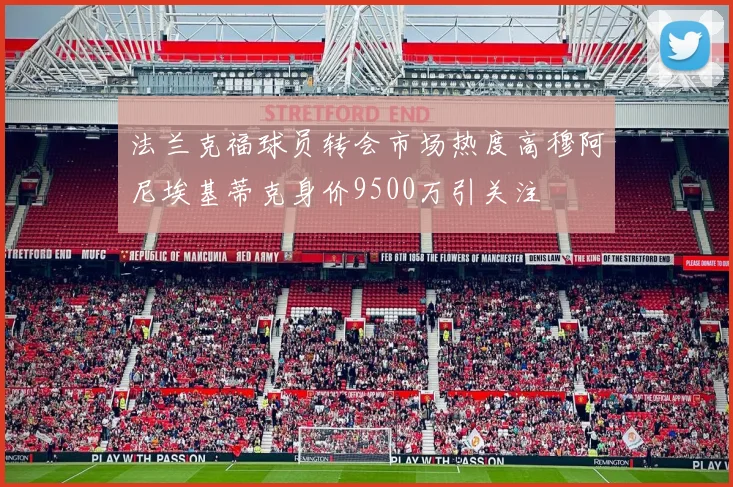 法兰克福球员转会市场热度高穆阿尼埃基蒂克身价9500万引关注
