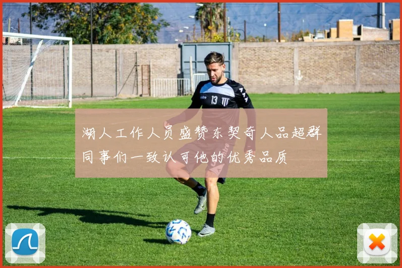 湖人工作人员盛赞东契奇人品超群同事们一致认可他的优秀品质