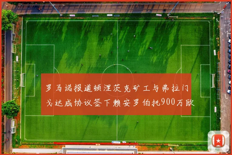 罗马诺报道顿涅茨克矿工与弗拉门戈达成协议签下赖安罗伯托900万欧元
