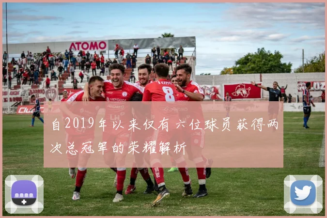 自2019年以来仅有六位球员获得两次总冠军的荣耀解析