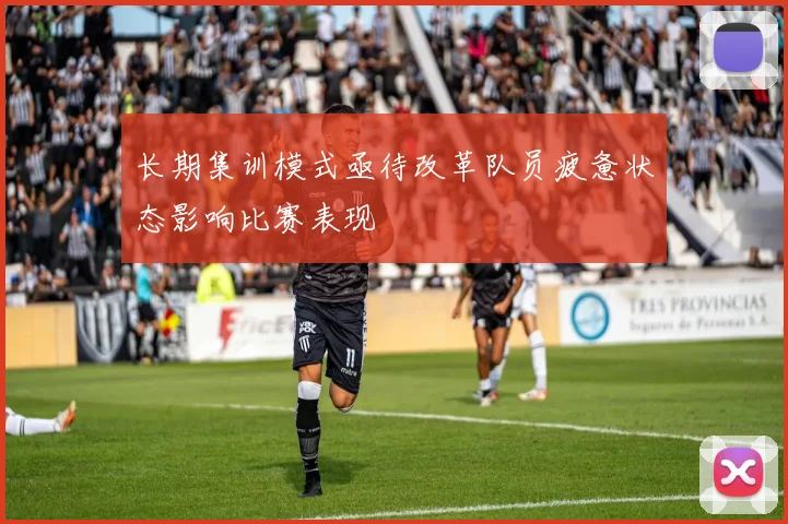 长期集训模式亟待改革队员疲惫状态影响比赛表现