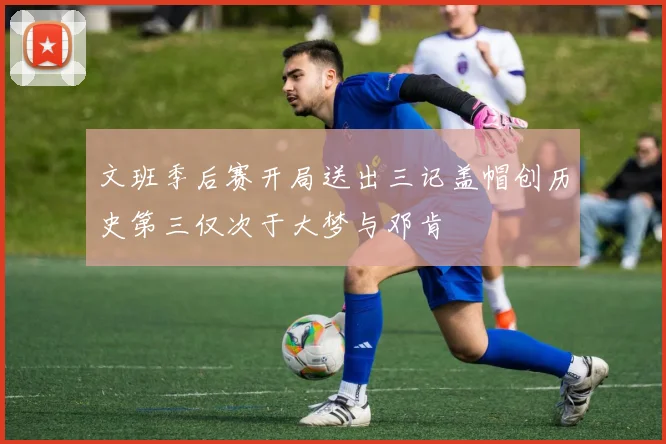 文班季后赛开局送出三记盖帽创历史第三仅次于大梦与邓肯