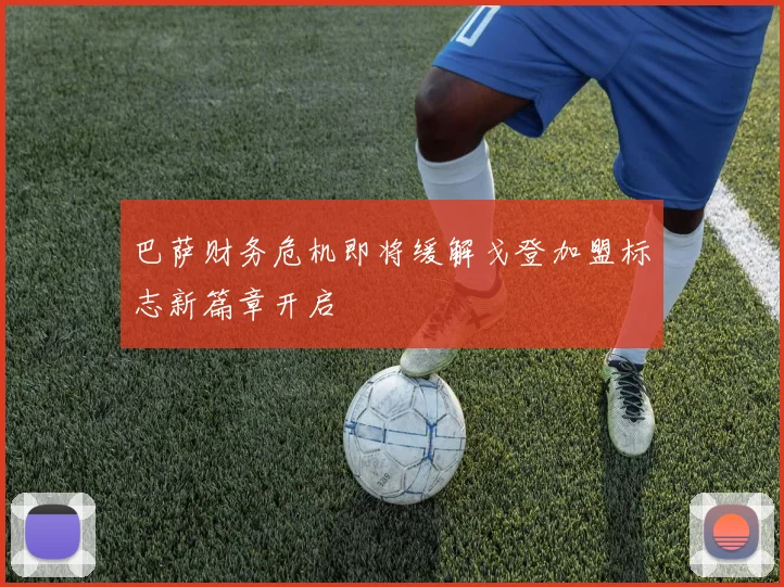 巴萨财务危机即将缓解戈登加盟标志新篇章开启